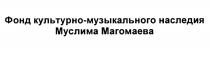 МУЗЫКАЛЬНОГО КУЛЬТУРНОМУЗЫКАЛЬНОГО ФОНД КУЛЬТУРНО-МУЗЫКАЛЬНОГО НАСЛЕДИЯ МУСЛИМА МАГОМАЕВАМАГОМАЕВА