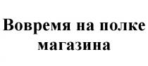 ВОВРЕМЯ НА ПОЛКЕ МАГАЗИНАМАГАЗИНА