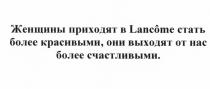 ЖЕНЩИНЫ ПРИХОДЯТ В LANCOME СТАТЬ БОЛЕЕ КРАСИВЫМИ ОНИ ВЫХОДЯТ ОТ НАС БОЛЕЕ СЧАСТЛИВЫМИСЧАСТЛИВЫМИ