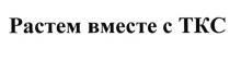 РАСТЁМ РАСТЕМ ВМЕСТЕ С ТКСРАСТEМ ТКС