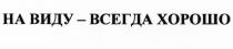 НА ВИДУ - ВСЕГДА ХОРОШОХОРОШО