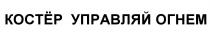 КОСТЕР КОСТЁР УПРАВЛЯЙ ОГНЕМКОСТEР ОГНЕМ