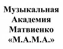 МАМА МАТВИЕНКО MAMA MAMA МАМА М.А.М.А. МУЗЫКАЛЬНАЯ АКАДЕМИЯ МАТВИЕНКО