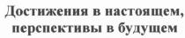 ДОСТИЖЕНИЯ В НАСТОЯЩЕМ ПЕРСПЕКТИВЫ В БУДУЩЕМБУДУЩЕМ