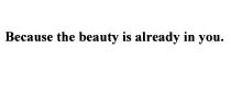 BECAUSE THE BEAUTY IS ALREADY IN YOUYOU