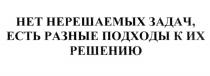 НЕТ НЕРЕШАЕМЫХ ЗАДАЧ ЕСТЬ РАЗНЫЕ ПОДХОДЫ К ИХ РЕШЕНИЮРЕШЕНИЮ