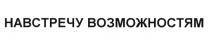 ВСТРЕЧУ НАВСТРЕЧУ ВОЗМОЖНОСТЯМВОЗМОЖНОСТЯМ