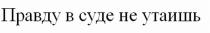 ПРАВДУ В СУДЕ НЕ УТАИШЬУТАИШЬ