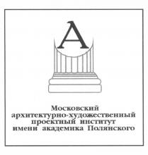 ХУДОЖЕСТВЕННЫЙ МОСКОВСКИЙ АРХИТЕКТУРНО-ХУДОЖЕСТВЕННЫЙ ПРОЕКТНЫЙ ИНСТИТУТ ИМЕНИ АКАДЕМИКА ПОЛЯНСКОГОПОЛЯНСКОГО