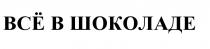 ВСЕ ВСЁ В ШОКОЛАДЕВСE ШОКОЛАДЕ