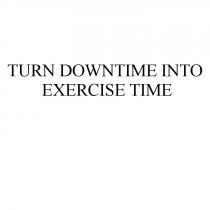 TURN DOWNTIME INTO EXERCISE TIMETIME