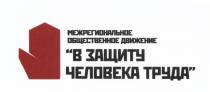 В ЗАЩИТУ ЧЕЛОВЕКА ТРУДА МЕЖРЕГИОНАЛЬНОЕ ОБЩЕСТВЕННОЕ ДВИЖЕНИЕДВИЖЕНИЕ