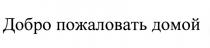 ДОБРО ПОЖАЛОВАТЬ ДОМОЙДОМОЙ