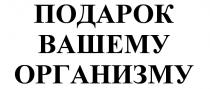 ПОДАРОК ВАШЕМУ ОРГАНИЗМУОРГАНИЗМУ