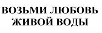 ВОЗЬМИ ЛЮБОВЬ ЖИВОЙ ВОДЫВОДЫ