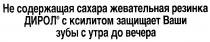 ДИРОЛ С КСИЛИТОМ ЗАЩИЩАЕТ ВАШИ ЗУБЫ С УТРА ДО ВЕЧЕРА НЕ СОДЕРЖАЩАЯ САХАРА ЖЕВАТЕЛЬНАЯ РЕЗИНКА