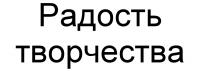 РАДОСТЬ ТВОРЧЕСТВАТВОРЧЕСТВА