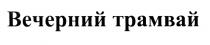 ВЕЧЕРНИЙ ТРАМВАЙТРАМВАЙ