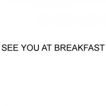 SEE YOU AT BREAKFASTBREAKFAST