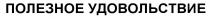 ПОЛЕЗНОЕ УДОВОЛЬСТВИЕУДОВОЛЬСТВИЕ