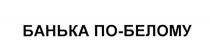 ПОБЕЛОМУ БЕЛОМУ БАНЬКА ПО-БЕЛОМУПО-БЕЛОМУ