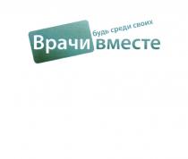 ВРАЧИ ВМЕСТЕ БУДЬ СРЕДИ СВОИХСВОИХ