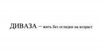 ДИВАЗА ДИВАЗА - ЖИТЬ БЕЗ ОГЛЯДКИ НА ВОЗРАСТВОЗРАСТ