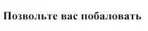 ПОЗВОЛЬТЕ ВАС ПОБАЛОВАТЬПОБАЛОВАТЬ