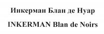 ИНКЕРМАН БЛАНДЕНУАР БЛАННУАР БЛАН НУАР INKERMAN BLANDENOIRS BLANDENOIR BLANCDENOIR BLANCDENOIRS BLAN NOIRS NOIR ИНКЕРМАН БЛАН ДЕ НУАР INKERMAN BLAN DE NOIRS