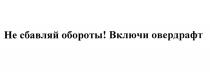 ОВЕРДРАФТ НЕ СБАВЛЯЙ ОБОРОТЫ ВКЛЮЧИ ОВЕРДРАФТ