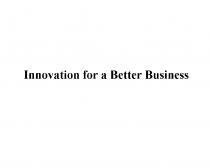 INNOVATION FOR A BETTER BUSINESSBUSINESS