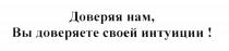 ДОВЕРЯЯ НАМ ВЫ ДОВЕРЯЕТЕ СВОЕЙ ИНТУИЦИИИНТУИЦИИ