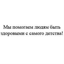 МЫ ПОМОГАЕМ ЛЮДЯМ БЫТЬ ЗДОРОВЫМИ С САМОГО ДЕТСТВАДЕТСТВА