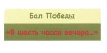 БАЛ ПОБЕДЫ В ШЕСТЬ ЧАСОВ ВЕЧЕРАВЕЧЕРА