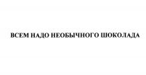 ВСЕМ НАДО НЕОБЫЧНОГО ШОКОЛАДАШОКОЛАДА