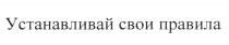 УСТАНАВЛИВАЙ СВОИ ПРАВИЛАПРАВИЛА