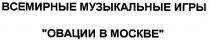 ВСЕМИРНЫЕ МУЗЫКАЛЬНЫЕ ИГРЫ ОВАЦИИ В МОСКВЕ