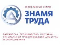 ЗНАМЯ ТРУДА ЗАВОД МАЛЫХ СЕРИЙ РАЗРАБОТКА ПРОИЗВОДСТВО ПОСТАВКА СПЕЦИАЛЬНОЙ ТРУБОПРОВОДНОЙ АРМАТУРЫ И ОБОРУДОВАНИЯОБОРУДОВАНИЯ