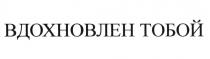 ВДОХНОВЛЁН ВДОХНОВЛЕН ТОБОЙВДОХНОВЛEН ТОБОЙ