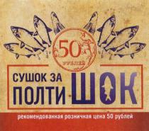 СУШОК ПОЛТИШОК ПОЛТИШОК СУШОК ЗА ПОЛТИ ШОК 50 РУБЛЕЙРУБЛЕЙ