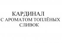 ТОПЛЕНЫХ КАРДИНАЛ С АРОМАТОМ ТОПЛЁНЫХ СЛИВОКТОПЛEНЫХ СЛИВОК