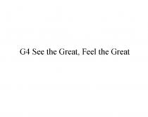 G4 SEE THE GREAT FEEL THE GREAT