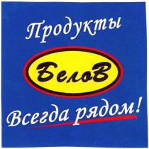 БЕЛОВ ПРОДУКТЫ ВСЕГДА РЯДОМРЯДОМ