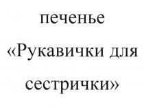 РУКАВИЧКИ ДЛЯ СЕСТРИЧКИ ПЕЧЕНЬЕПЕЧЕНЬЕ