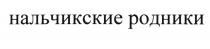 НАЛЬЧИКСКИЕ РОДНИКИ НАЛЬЧИКСКИЕ НАЛЬЧИКНАЛЬЧИК