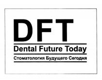 DFT DENTAL FUTURE TODAY СТОМАТОЛОГИЯ БУДУЩЕГО СЕГОДНЯСЕГОДНЯ