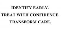 IDENTIFY EARLY TREAT WITH CONFIDENCE TRANSFORM CARECARE