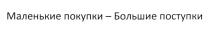 МАЛЕНЬКИЕ ПОКУПКИ - БОЛЬШИЕ ПОСТУПКИ
