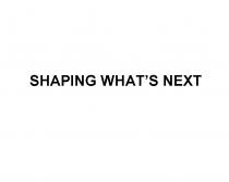 SHAPING WHATS NEXT WHATWHAT'S WHAT