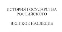 ИСТОРИЯ ГОСУДАРСТВА РОССИЙСКОГО ВЕЛИКОЕ НАСЛЕДИЕНАСЛЕДИЕ